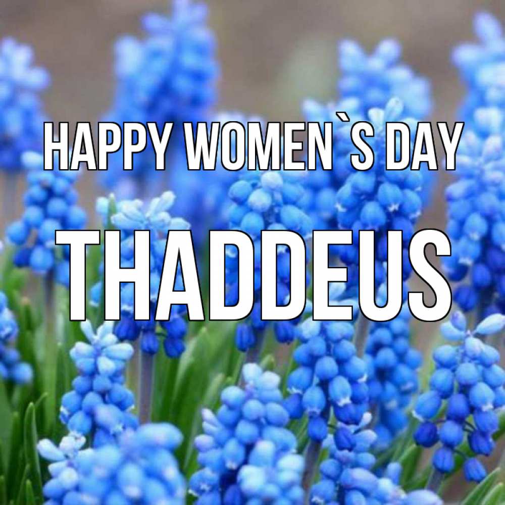 Greetings card с именем, Thaddeus happy women`s day Поздравительная открытка для женщин с цветами на праздничную дату Greetings with text for free download 